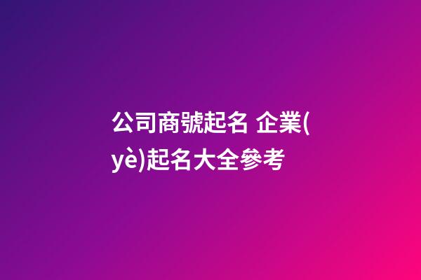 公司商號起名 企業(yè)起名大全參考-第1張-公司起名-玄機(jī)派